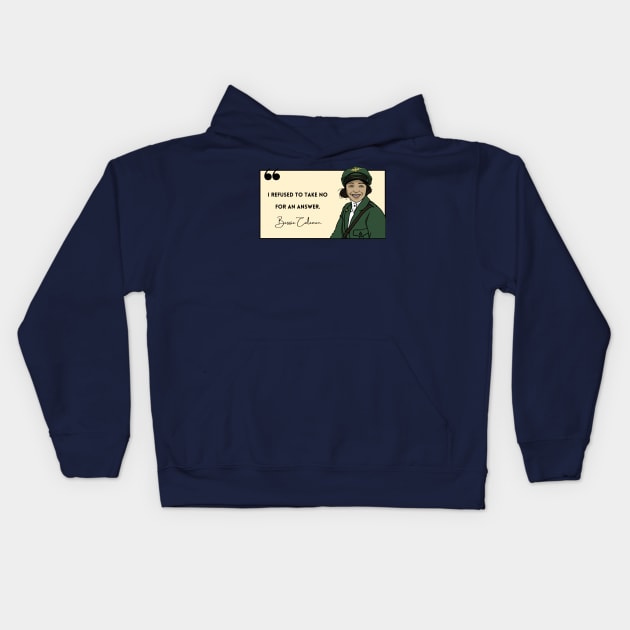 History Quote: Bessie Coleman - "I refused to take no for an answer." Kids Hoodie by History Tees